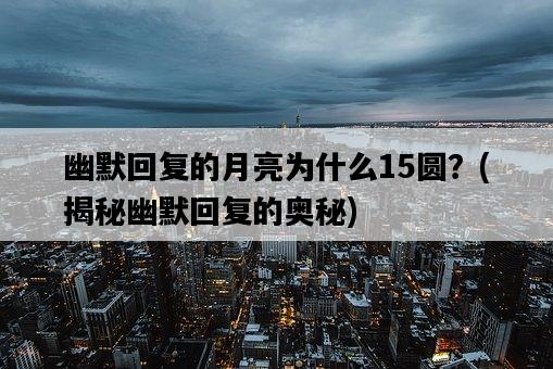 幽默回復的月亮為什么15圓？，揭秘幽默回復的奧秘-圖1