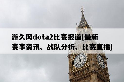 游久網dota2比賽報道，最新賽事資訊、戰隊分析、比賽直播-圖1